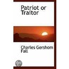 Patriot Or Traitor by Charles Gershom Fall