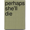 Perhaps She'Ll Die door Marcia K. Preston