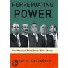 Perpetuating Power door Jorge G. Castaneda