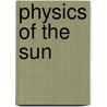 Physics of the Sun door Dermott J. Mullan