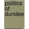 Politics Of Dundee by Miriam T. Timpledon