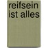 Reifsein ist alles