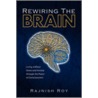 Rewiring The Brain door Rajnish Roy