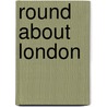 Round About London door William John Loftie