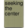 Seeking The Center by Martin A. Levin