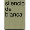 Silencio de Blanca by José Carlos Somoza