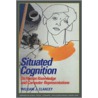 Situated Cognition by William J. Clancey