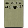 So You're Engaged? by Tania A. White