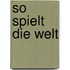 So spielt die Welt