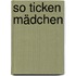 So ticken Mädchen