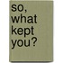 So, What Kept You?