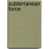 Subterranean Force door J. Erp