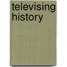 Televising History by Unknown