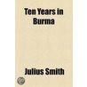 Ten Years In Burma by Julius Smith