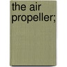 The Air Propeller; by Unknown