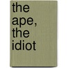The Ape, The Idiot by Morrow/