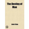 The Destiny Of Man by John Fiske