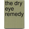 The Dry Eye Remedy door Robert Md Latkany