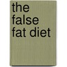 The False Fat Diet by Elson M. Haas