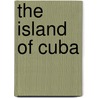 The Island Of Cuba by Unknown