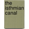 The Isthmian Canal by George W. 1858-1928 Goethals