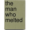 The Man Who Melted by Jack Dann