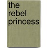 The Rebel Princess door Judith Koll Healey