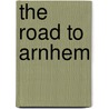 The Road to Arnhem by Donald R. Burgett