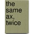 The Same Ax, Twice