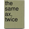 The Same Ax, Twice by Howard Mansfield