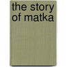 The Story Of Matka by George Archibald Clark