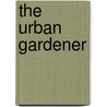 The Urban Gardener by Thompson Elspeth