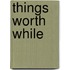 Things Worth While
