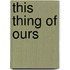 This Thing Of Ours