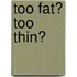 Too Fat? Too Thin?
