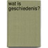 Wat is geschiedenis?
