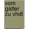 Vom Gatter Zu Vhdl by Martin V. Künzli
