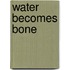 Water Becomes Bone
