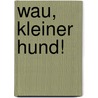 Wau, kleiner Hund! by Sabine Cuno