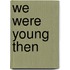 We Were Young Then