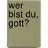 Wer Bist Du, Gott?