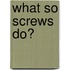 What So Screws Do?