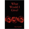 What Would I Give? door Sue Carroll