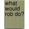 What Would Rob Do? door Rob Sachs
