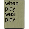 When Play Was Play door Ronald Bishop