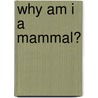 Why Am I A Mammal? by Greg Pyers