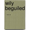 Wily Beguiled  ... by Baldwin Maxwell