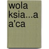 Wola Ksia...A A'Ca by Miriam T. Timpledon