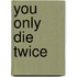 You Only Die Twice