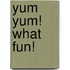 Yum Yum! What Fun!